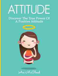 Attitude: Discover The True Power Of A Positive Attitude by Ace McCloud