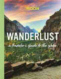 Wanderlust: A Traveler's Guide To The Globe by Moon Travel Guides