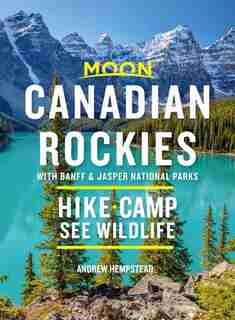 Moon Canadian Rockies: With Banff & Jasper National Parks: Hike, Camp, See Wildlife by Andrew Hempstead