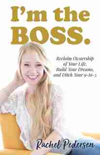 I'm The Boss: Reclaim Ownership Of Your Life, Build Your Dreams, And Ditch Your 9-to-5 by Pedersen Rachel