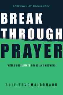 Breakthrough Prayer: Where God Always Hears And Answers by Guillermo Maldonado