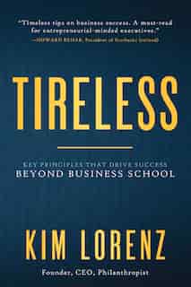 Tireless: Key Principles That Drive Success Beyond Business School by Kim Lorenz