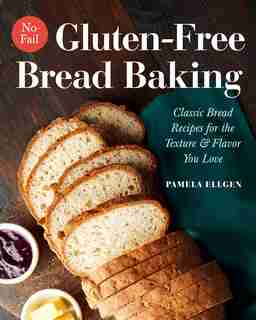 No-fail Gluten-free Bread Baking: Classic Bread Recipes For The Texture And Flavor You Love by Pamela Ellgen