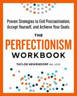 The Perfectionism Workbook: Proven Strategies To End Procrastination, Accept Yourself, And Achieve Your Goals by Taylor Newendorp