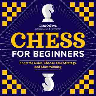 Chess For Beginners: Know The Rules, Choose Your Strategy, And Start Winning by Yelizaveta Orlova