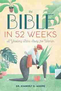 The Bible In 52 Weeks: A Yearlong Bible Study For Women by Kimberly D. Moore