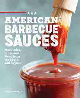 American Barbecue Sauces: Marinades, Rubs, And More From The South And Beyond by Greg Mrvich