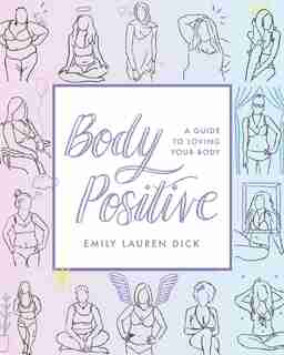 Body Positive: A Guide To Loving Your Body by Emily Lauren Dick