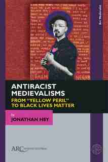 Antiracist Medievalisms: From Yellow Peril To Black Lives Matter by Jonathan Hsy