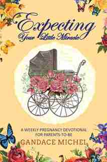 Expecting Your Little Miracle: A weekly pregnancy devotional for parents to be! by Candace Michel