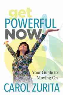 Get Powerful Now: Your Guide To Moving On by Carol Zurita
