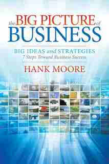 The Big Picture Of Business: Big Ideas And Strategies by Hank Moore