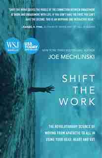 Shift The Work: The Revolutionary Science Of Moving From Apathetic To All In Using Your Head, Heart And Gut by Joe Mechlinski