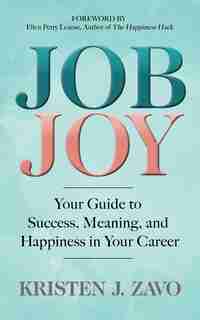 Job Joy: Your Guide To Success, Meaning And Happiness In Your Career by Kristen J. Zavo