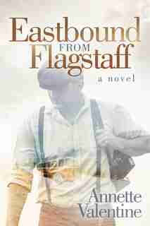 Eastbound From Flagstaff: A Novel by Annette Valentine