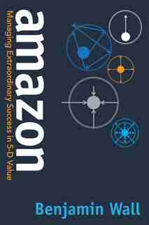 Amazon: Managing Extraordinary Success In 5-d Value by Benjamin Wall
