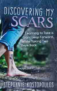 Discovering My Scars: Learning To Take A Giant Leap Forward, While Taking Two Steps Back by Stephanie Kostopoulos