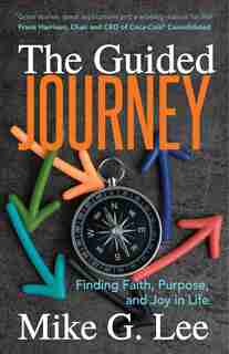 The Guided Journey: Finding Faith, Purpose, And Joy In Life by Mike G. Lee