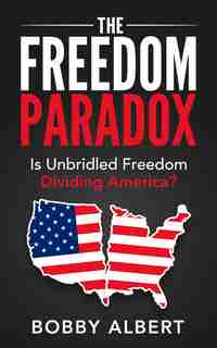 The Freedom Paradox: Is Unbridled Freedom Dividing America? by Bobby Albert