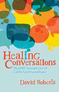 Healing Conversations: Talking Yourself Out Of Conflict And Loneliness by David Roberts