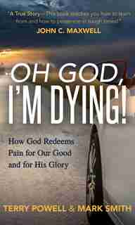 Oh God, I'm Dying!: How God Redeems Pain For Our God And His Glory by Terry Powell