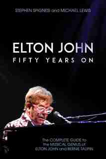 Elton John: Fifty Years On: The Complete Guide to the Musical Genius of Elton John and Bernie Taupin by Stephen Spignesi