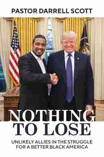 Nothing To Lose: Unlikely Allies In The Struggle For A Better Black America by Pastor Darrell Scott