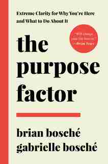 The Purpose Factor: Extreme Clarity For Why You're Here And What To Do About It by Brian Bosché