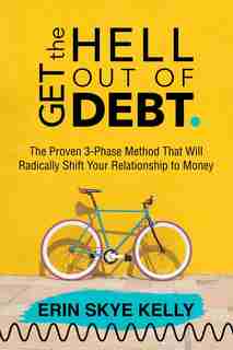 Get The Hell Out Of Debt: The Proven 3-phase Method That Will Radically Shift Your Relationship To Money by Erin Skye Kelly