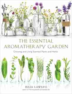 The Essential Aromatherapy Garden: Growing And Using Scented Plants And Herbs by Julia Lawless