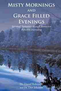 Misty Mornings and Grace Filled Evenings: Spiritual Formation through Interactive Reflective Journaling by Dr. Daniel Robinson