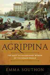 Agrippina: The Most Extraordinary Woman Of The Roman World by Emma Southon