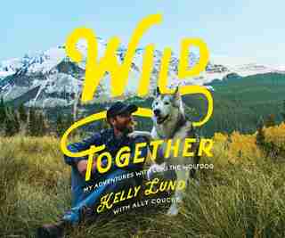 Wild Together: My Adventures With Loki The Wolfdog by Kelly Lund