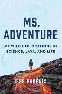 Ms. Adventure: My Wild Explorations In Science, Lava, And Life de Jess Phoenix