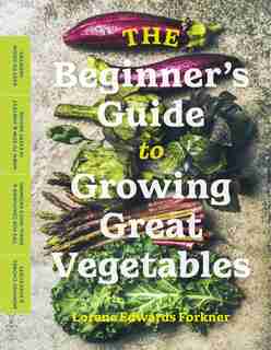 The Beginner's Guide To Growing Great Vegetables by Lorene Edwards Forkner