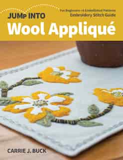 Jump Into Wool Appliqué: For Beginners; 6 Embellished Patterns; Embroidery Stitch Guide by Carrie Buck