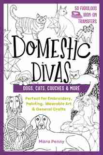 Domestic Divas - Dogs, Cats, Couches & More: Perfect For Embroidery, Painting, Wearable Art & General Crafts by Mara Penny