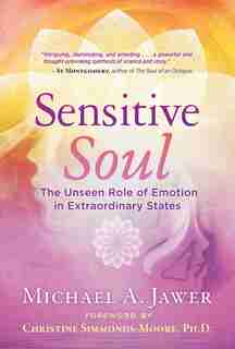 Sensitive Soul: The Unseen Role Of Emotion In Extraordinary States by Michael A. Jawer