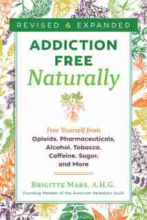 Addiction-free Naturally: Free Yourself From Opioids, Pharmaceuticals, Alcohol, Tobacco, Caffeine, Sugar, And More by Brigitte Mars