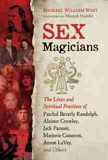 Sex Magicians: The Lives and Spiritual Practices of Paschal Beverly Randolph, Aleister Crowley, Jack Parsons, Marj by Michael William West