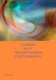 Thomas Ruff: Transforming Photography by Thomas Ruff