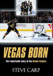 Vegas Born: The Remarkable Story of The Golden Knights by Steve Carp