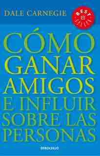 Cómo Ganar Amigos E Influir Sobre Las Personas / How To Win Friends & Influence People by Dale Carnegie
