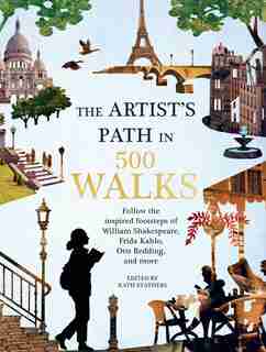 Artist's Path In 500 Walks: Follow The Inspired Footsteps Of William Shakespeare, Frida Kahlo, Otis Redding, And More by Kath Stathers