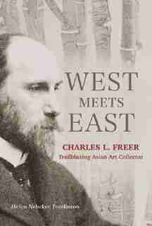 West Meets East: Charles L. Freer, Trailblazing Asian Art Collector by Helen Tomlinson