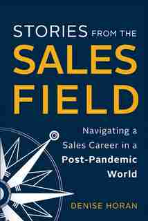 Stories from the Sales Field: Navigating a Sales Career in a Post-Pandemic World by Denise Horan