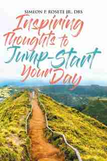 Inspiring Thoughts To Jump Start Your Day by Simeon P. Rosete Jr. Dbs