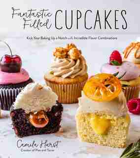 Fantastic Filled Cupcakes: Kick Your Baking Up a Notch with 60 Incredible Flavor Combinations by Camila Hurst