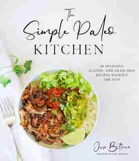 The Simple Paleo Kitchen: 60 Delicious Gluten- and Grain-Free Recipes Without the Fuss by Jessie Bittner