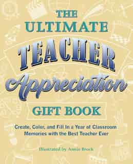 The Ultimate Teacher Appreciation Gift Book: Create, Color, And Fill In A Year Of Classroom Memories With The Best Teacher Ever by Annie Brock